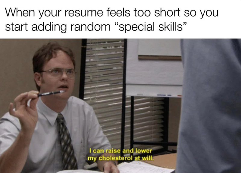 When your resume feels too short so you start adding random “special skills” I can raise and lower my cholesterol at will.