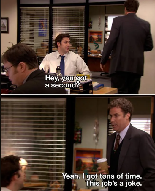 Hey, you got a second? Yeah. I got tons of time. This job's a joke.