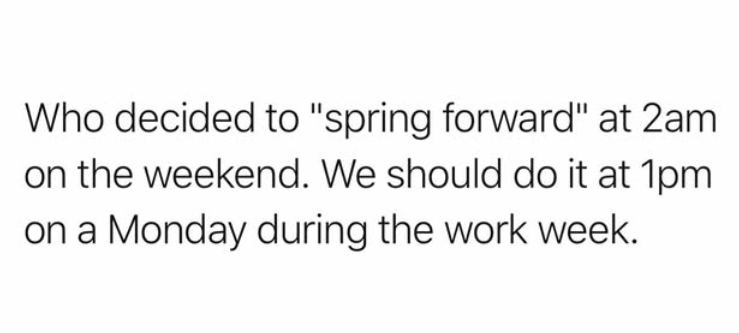 Who decided to "spring forward" at 2am on the weekend. We should do it at 1pm on a Monday during the work week.