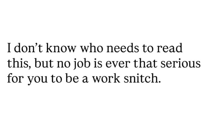I don't know who needs to read this, but no job is ever that serious for you to be a work snitch.