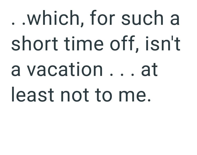 ..which, for such a short time off, isn't a vacation . . . at least not to me.