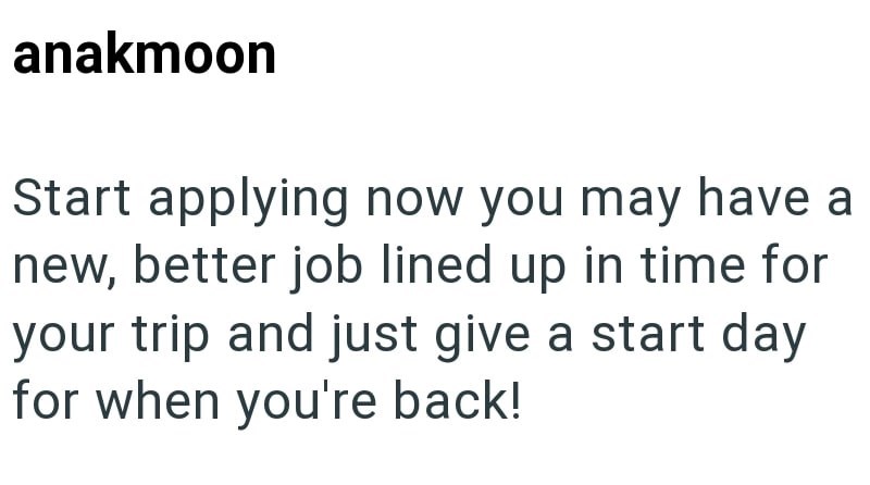 anakmoon Start applying now you may have a new, better job lined up in time for your trip and just give a start day for when you're back!