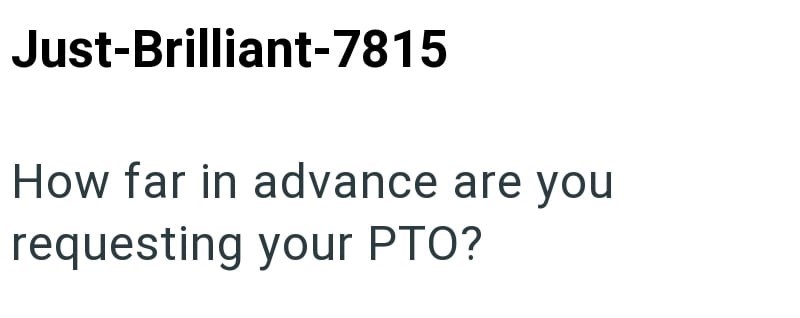 Just-Brilliant-7815 How far in advance are you requesting your PTO?