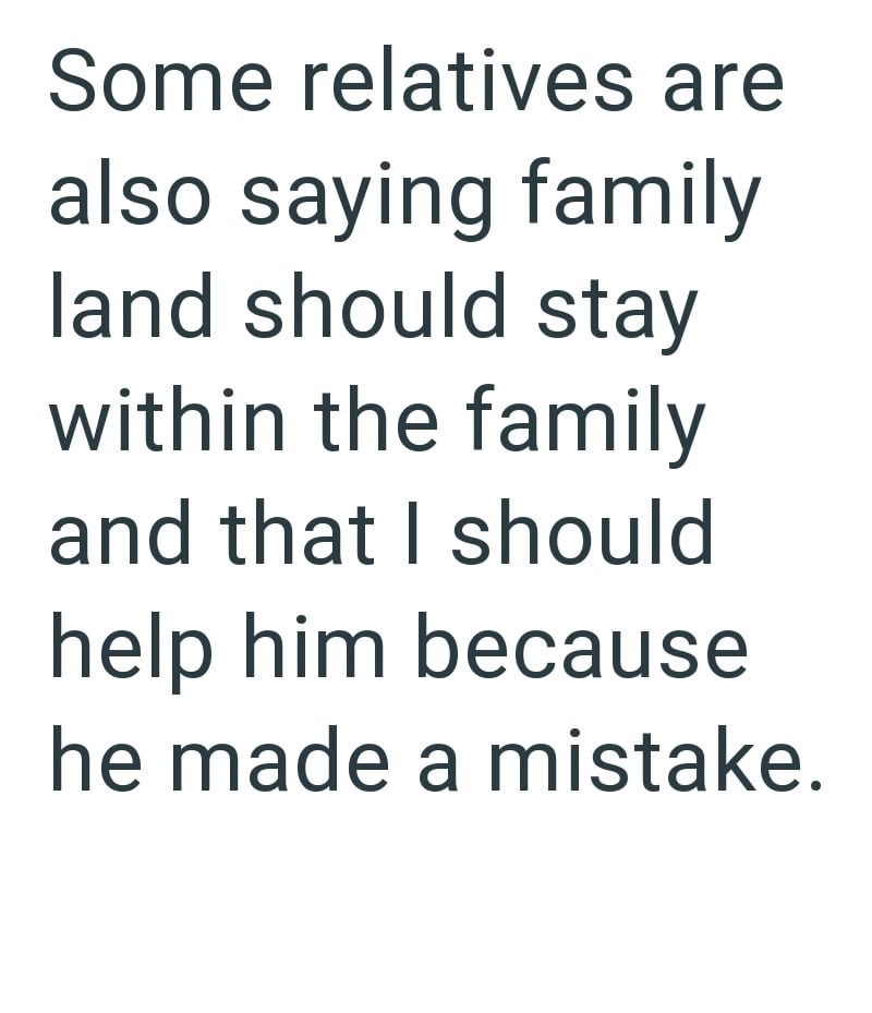 Some relatives are also saying family land should stay within the family and that I should help him because he made a mistake.