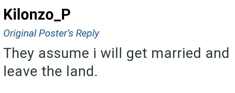 Kilonzo_P Original Poster's Reply They assume i will get married and leave the land.