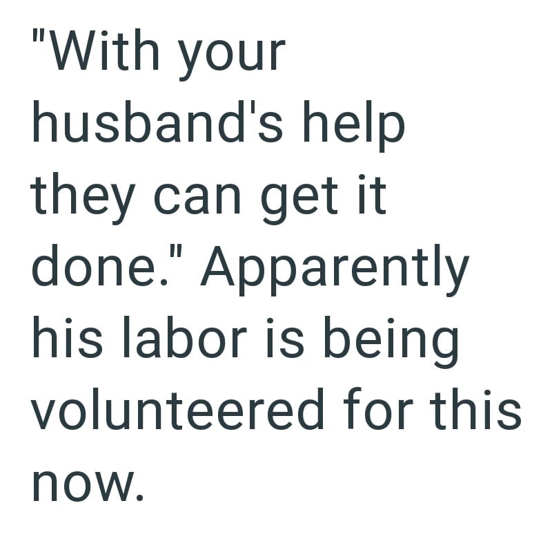 "With your husband's help they can get it done." Apparently his labor is being volunteered for this now.