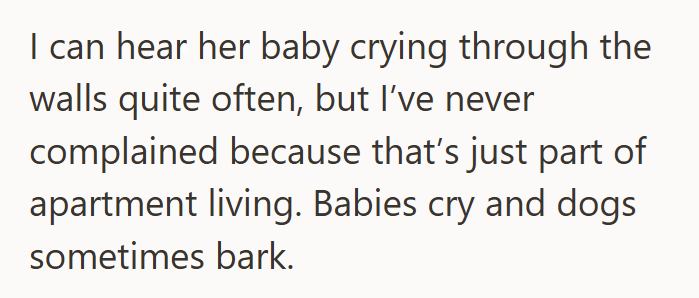 I can hear her baby crying through the walls quite often, but I've never complained because that's just part of apartment living. Babies cry and dogs sometimes bark.