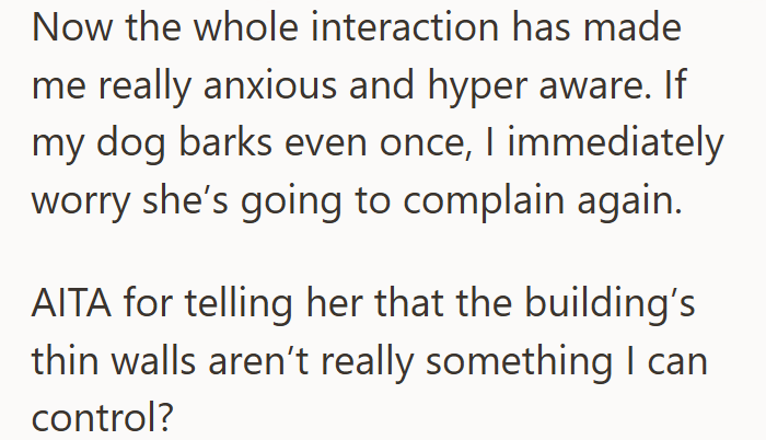 Now the whole interaction has made me really anxious and hyper aware. If my dog barks even once, I immediately worry she's going to complain again. AITA for telling her that the building's thin walls aren't really something I can control?