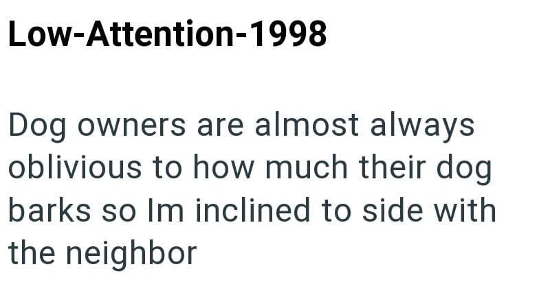 Low-Attention-1998 Dog owners are almost always oblivious to how much their dog barks so Im inclined to side with the neighbor
