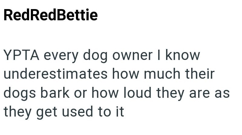 RedRedBettie YPTA every dog owner I know underestimates how much their dogs bark or how loud they are as they get used to it