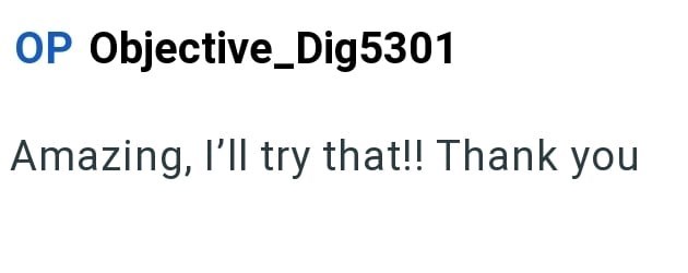 OP Objective_Dig5301 Amazing, I'll try that!! Thank you