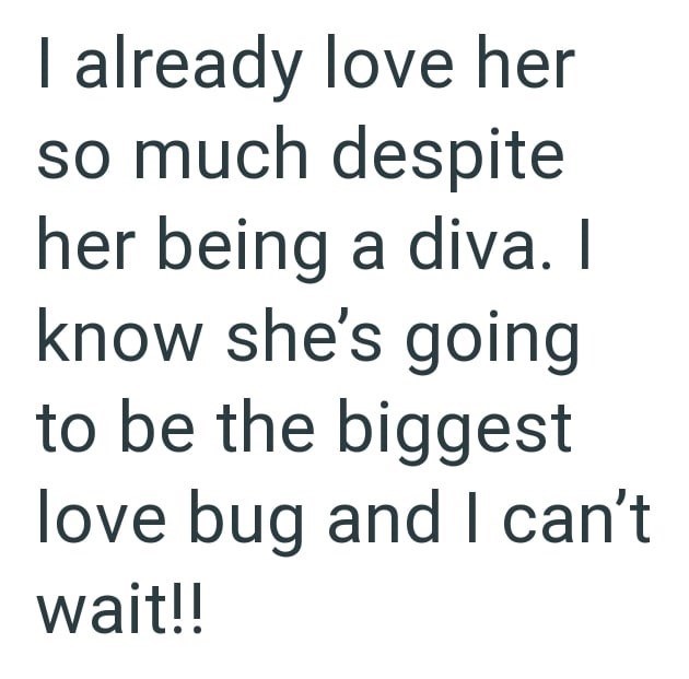 I already love her so much despite her being a diva. I know she's going to be the biggest love bug and I can't wait!!