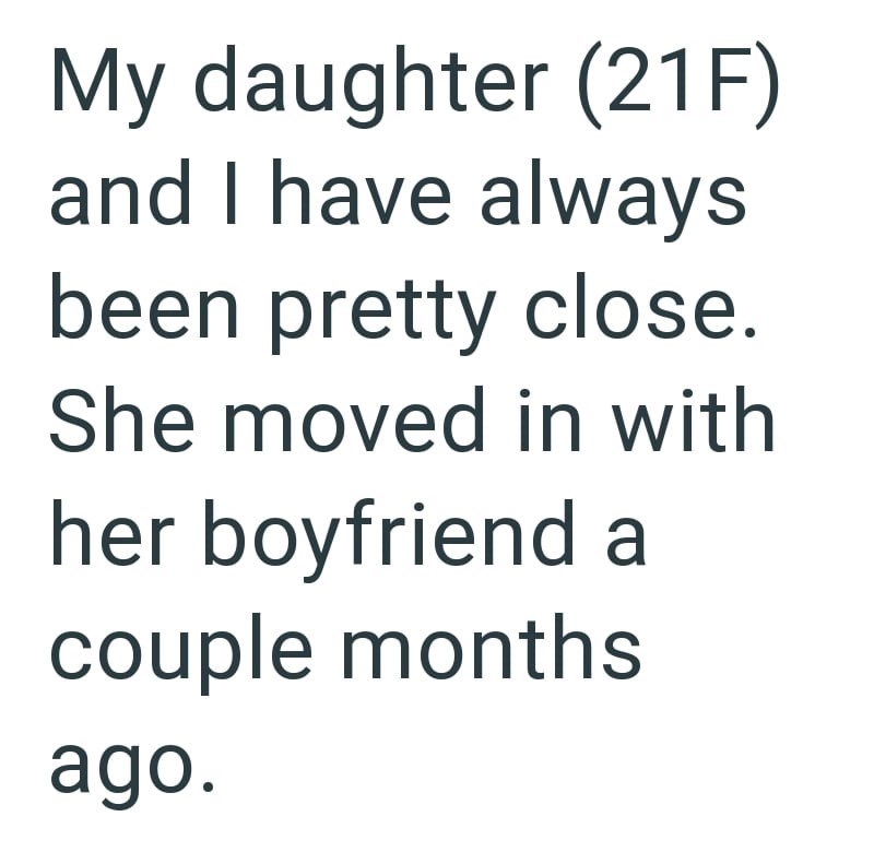 My daughter (21F) and I have always been pretty close. She moved in with her boyfriend a couple months ago.