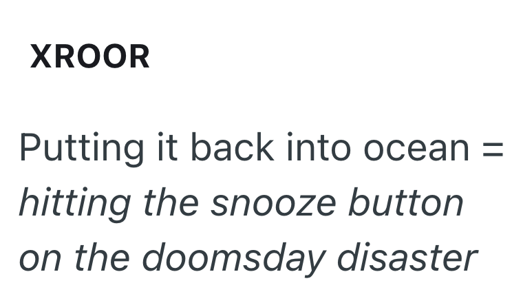 XROOR Putting it back into ocean = hitting the snooze button on the doomsday disaster