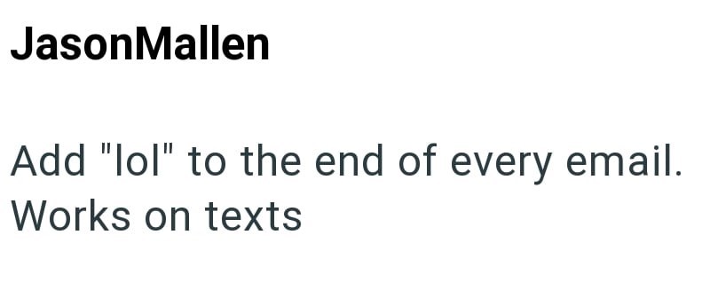 JasonMallen Add "lol" to the end of every email. Works on texts