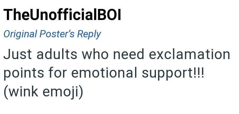 TheUnofficialBOI Original Poster's Reply Just adults who need exclamation points for emotional support!!! (wink emoji)