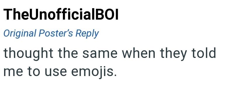 TheUnofficialBOI Original Poster's Reply thought the same when they told me to use emojis.