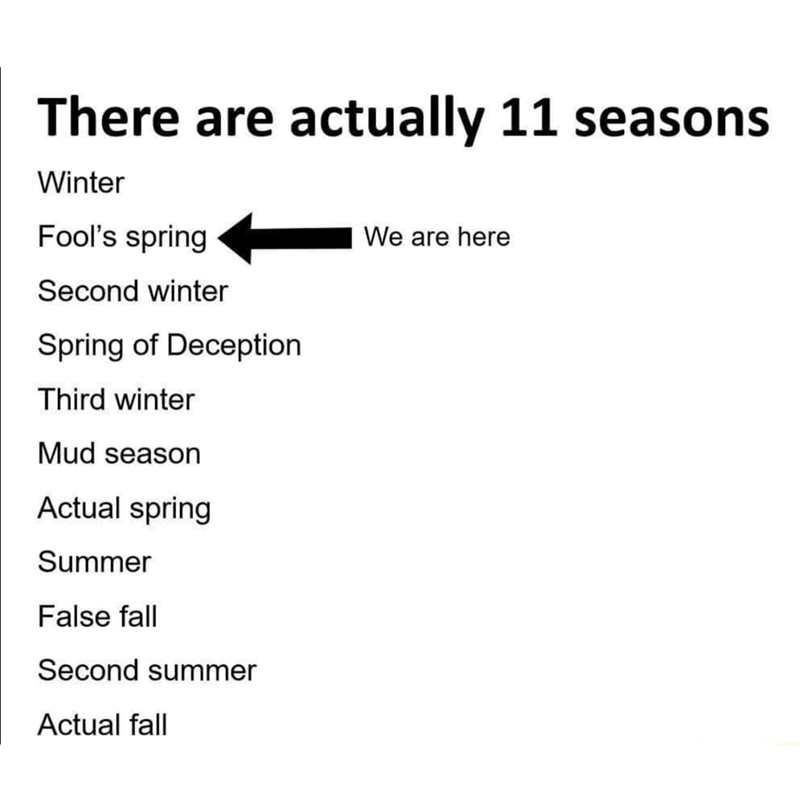There are actually 11 seasons Winter Fool's spring We are here Second winter Spring of Deception Third winter Mud season Actual spring Summer False fall Second summer Actual fall