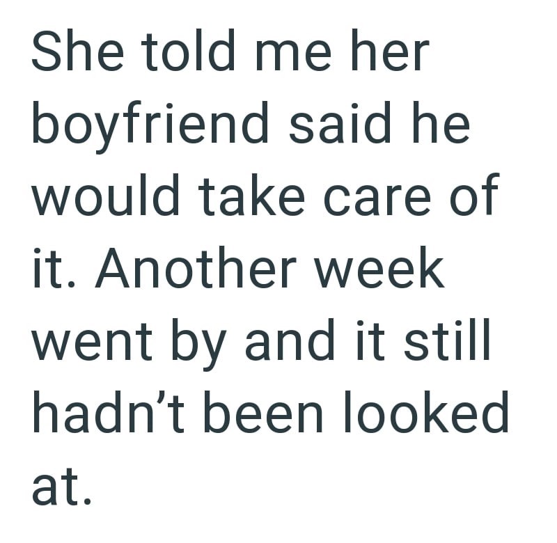 She told me her boyfriend said he would take care of it. Another week went by and it still hadn't been looked at.