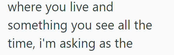 where you live and something you see all the time, i'm asking as the