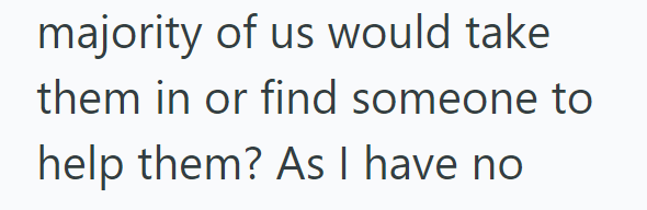 majority of us would take them in or find someone to help them? As I have no