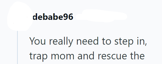 debabe96 You really need to step in, trap mom and rescue the