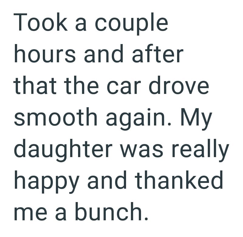 Took a couple hours and after that the car drove smooth again. My daughter was really happy and thanked me a bunch.