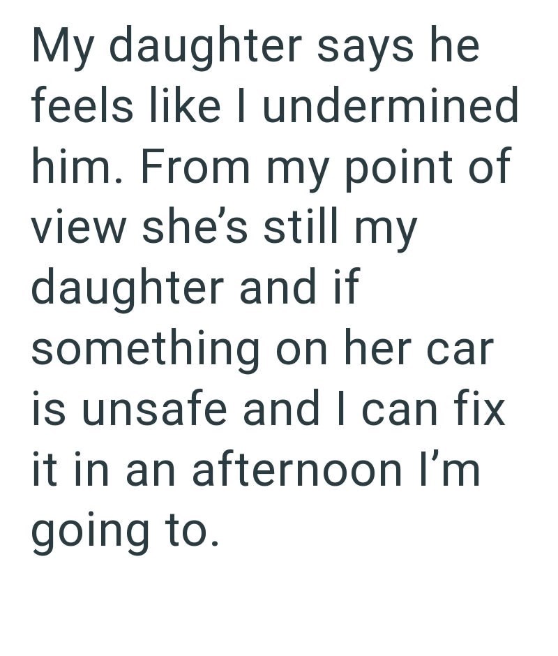 My daughter says he feels like I undermined him. From my point of view she's still my daughter and if something on her car. is unsafe and I can fix it in an afternoon I'm going to.