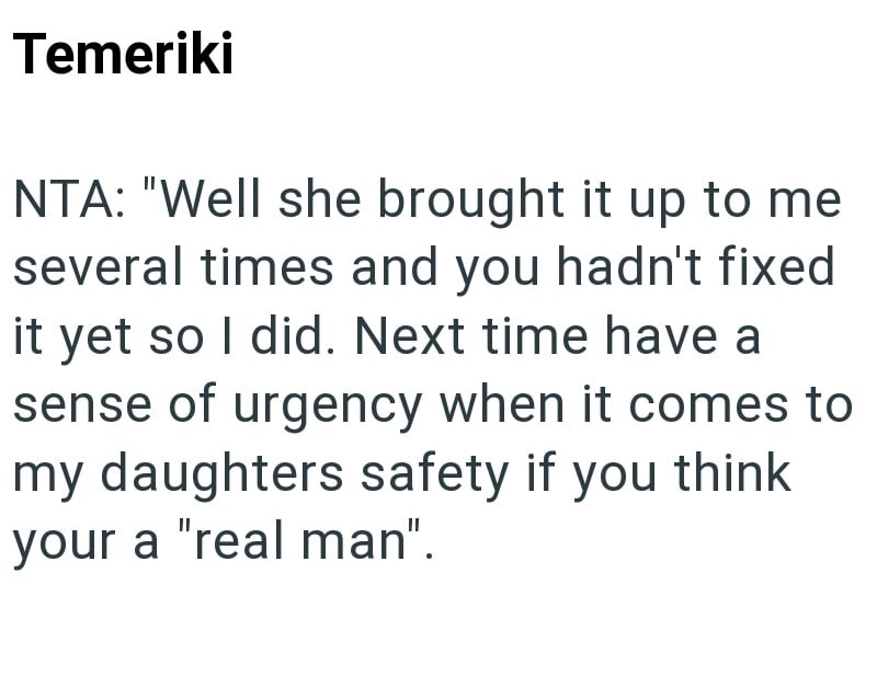 Temeriki NTA: "Well she brought it up to me several times and you hadn't fixed it yet so I did. Next time have a sense of urgency when it comes to my daughters safety if you think your a "real man".