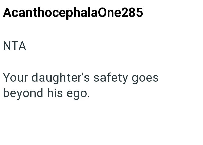AcanthocephalaOne285 NTA Your daughter's safety goes beyond his ego.