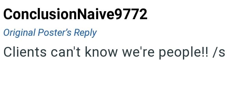 ConclusionNaive9772 Original Poster's Reply Clients can't know we're people!! /s