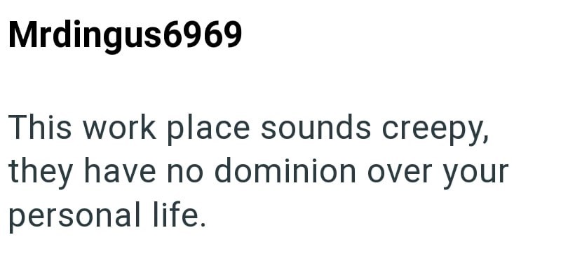 Mrdingus6969 This work place sounds creepy, they have no dominion over your personal life.