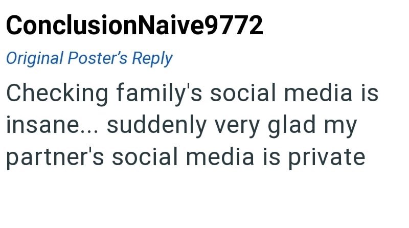 ConclusionNaive9772 Original Poster's Reply Checking family's social media is insane... suddenly very glad my partner's social media is private
