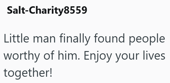 Salt-Charity8559 Little man finally found people worthy of him. Enjoy your lives together!