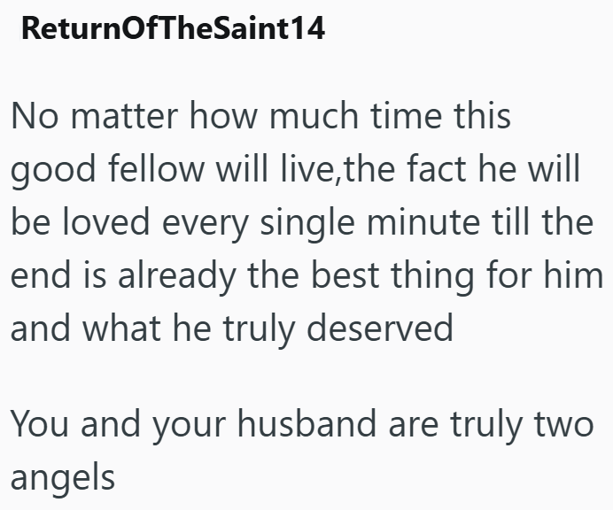 ReturnOfTheSaint14 No matter how much time this good fellow will live,the fact he will be loved every single minute till the end is already the best thing for him and what he truly deserved You and your husband are truly two angels