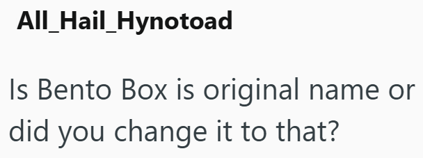 All Hail_Hynotoad Is Bento Box is original name or did you change it to that?
