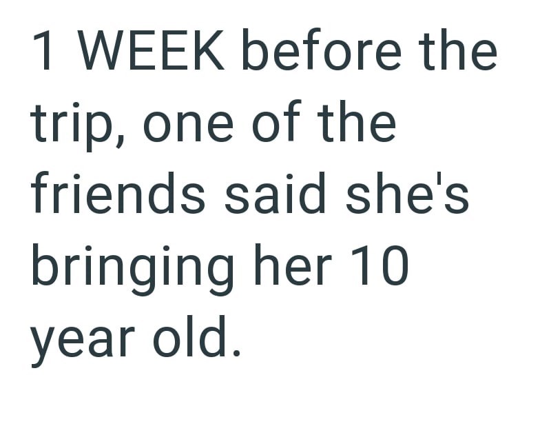 1 WEEK before the trip, one of the friends said she's bringing her 10 year old.