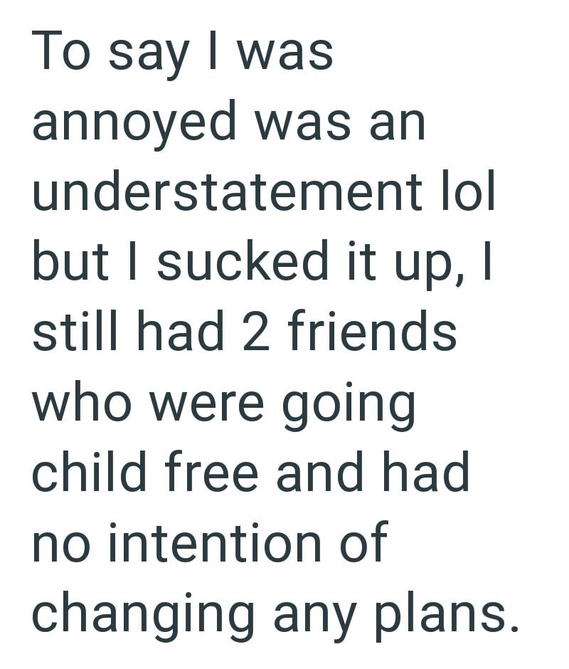 To say I was annoyed was an understatement lol but I sucked it up, I still had 2 friends who were going child free and had no intention of changing any plans.