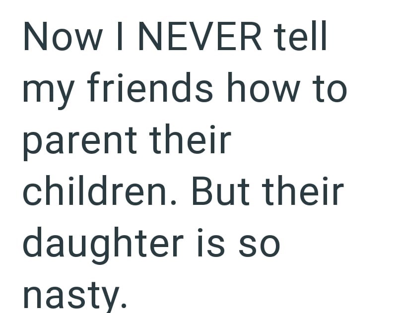 Now I NEVER tell my friends how to parent their children. But their daughter is so nasty.