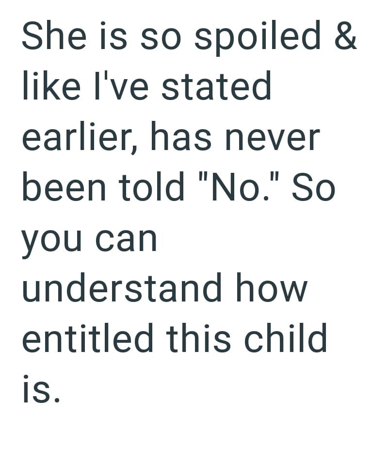 She is so spoiled & like I've stated earlier, has never been told "No." So you can understand how entitled this child is.