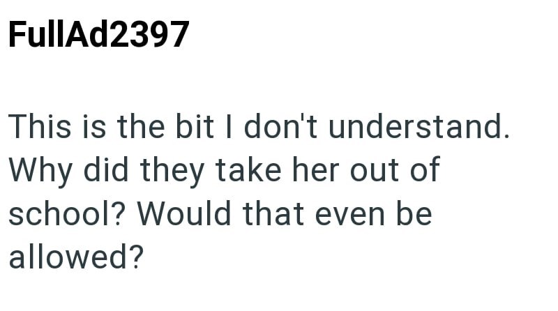 FullAd2397 This is the bit I don't understand. Why did they take her out of school? Would that even be allowed?