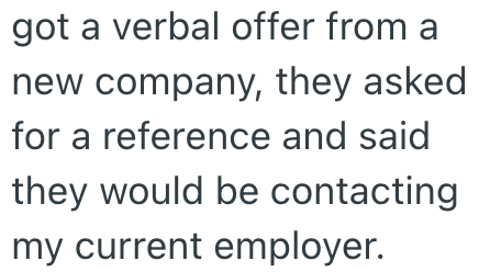 got a verbal offer from a new company, they asked for a reference and said they would be contacting my current employer.