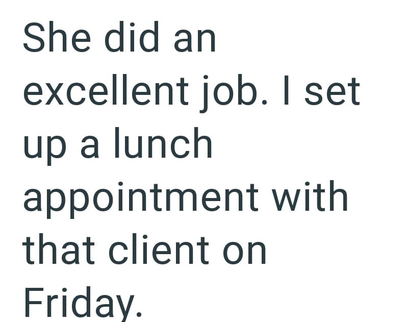 She did an excellent job. I set up a lunch appointment with that client on Friday.