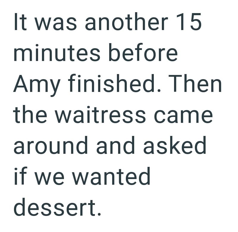 It was another 15 minutes before Amy finished. Then the waitress came around and asked if we wanted dessert.