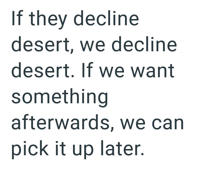 If they decline desert, we decline desert. If we want something afterwards, we can pick it up later.