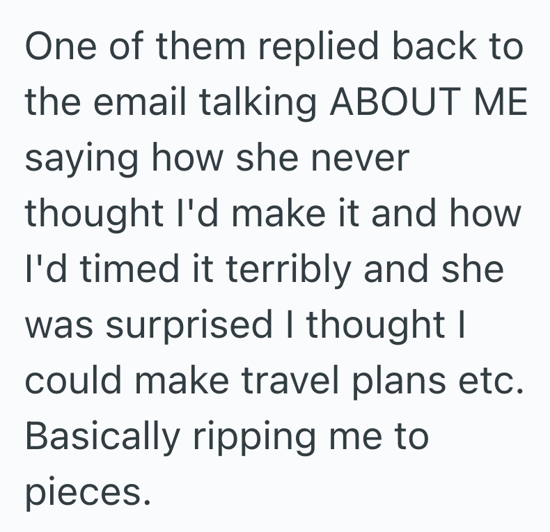 One of them replied back to the email talking ABOUT ME saying how she never thought I'd make it and how I'd timed it terribly and she was surprised I thought I could make travel plans etc. Basically ripping me to pieces.