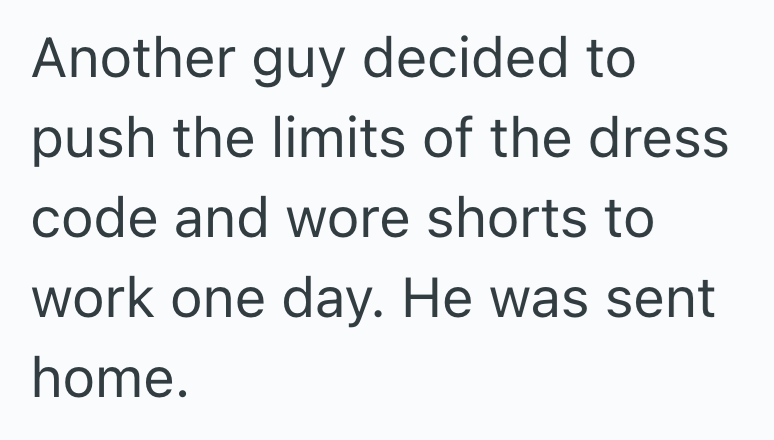 Another guy decided to push the limits of the dress code and wore shorts to work one day. He was sent home.