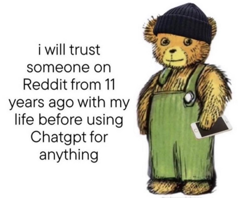 i will trust someone on Reddit from 11 years ago with my life before using Chatgpt for anything
