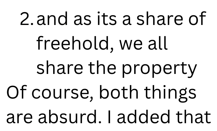 2. and as its a share of freehold, we all share the property Of course, both things are absurd. I added that