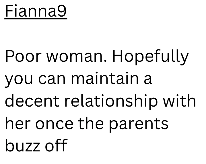 Fianna9 Poor woman. Hopefully you can maintain a decent relationship with her once the parents buzz off
